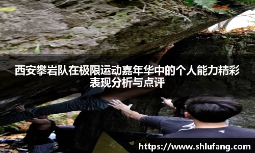 西安攀岩队在极限运动嘉年华中的个人能力精彩表现分析与点评