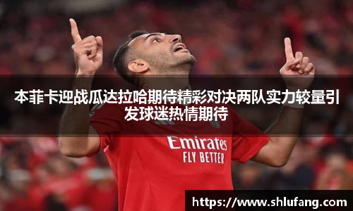 本菲卡迎战瓜达拉哈期待精彩对决两队实力较量引发球迷热情期待